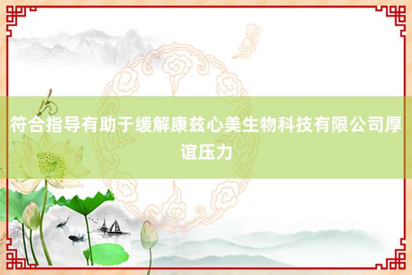 符合指导有助于缓解康兹心美生物科技有限公司厚谊压力