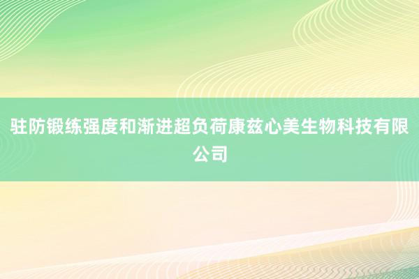 驻防锻练强度和渐进超负荷康兹心美生物科技有限公司