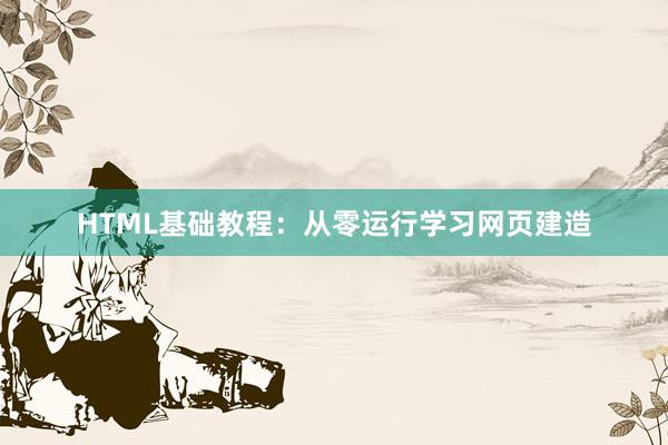 HTML基础教程：从零运行学习网页建造