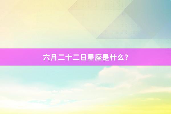 六月二十二日星座是什么？