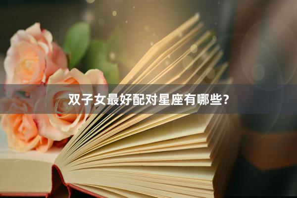 双子女最好配对星座有哪些？