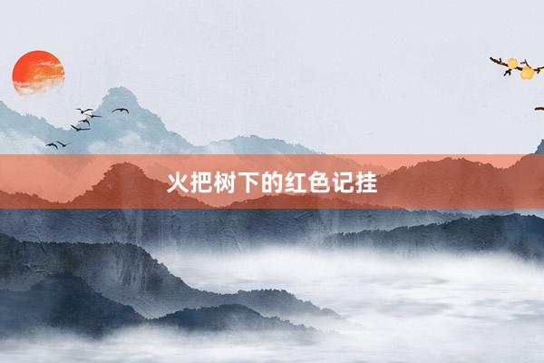 火把树下的红色记挂